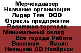 Мерчендайзер › Название организации ­ Лидер Тим, ООО › Отрасль предприятия ­ Розничная торговля › Минимальный оклад ­ 18 000 - Все города Работа » Вакансии   . Ямало-Ненецкий АО,Ноябрьск г.